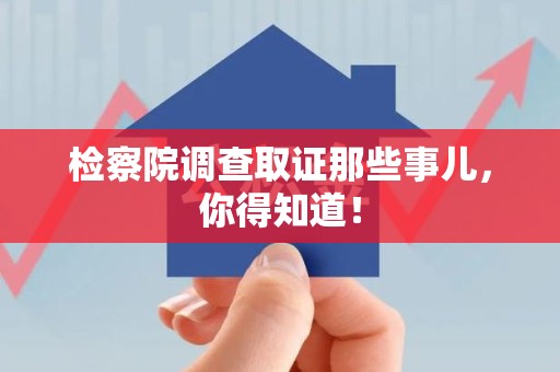 仓山检察院调查取证那些事儿，你得知道！