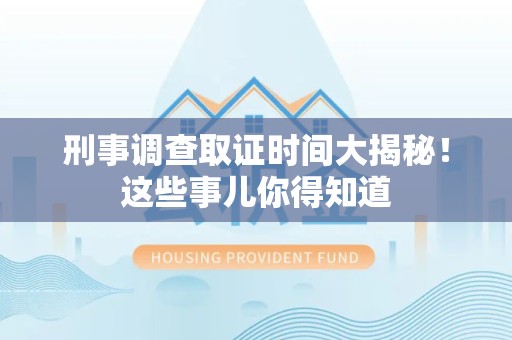 仓山刑事调查取证时间大揭秘！这些事儿你得知道