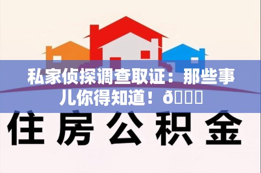 仓山私家侦探调查取证：那些事儿你得知道！😎