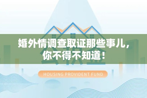 仓山婚外情调查取证那些事儿，你不得不知道！