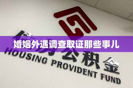 仓山婚姻外遇调查取证那些事儿
