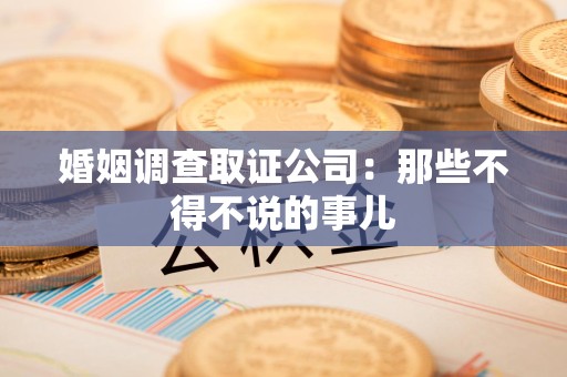 仓山婚姻调查取证公司：那些不得不说的事儿