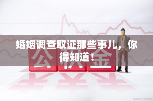 仓山婚姻调查取证那些事儿，你得知道！