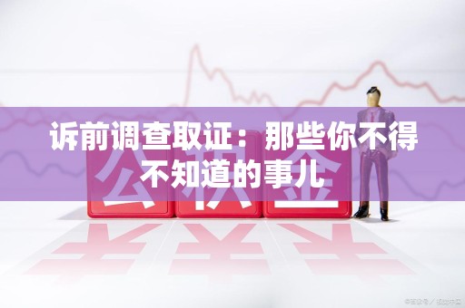仓山诉前调查取证：那些你不得不知道的事儿