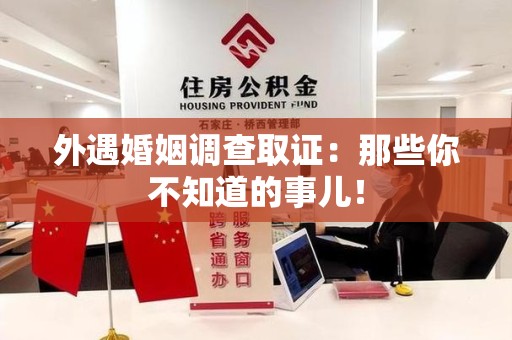 仓山外遇婚姻调查取证：那些你不知道的事儿！