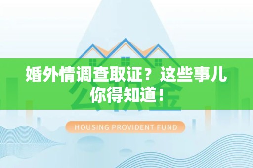 仓山婚外情调查取证？这些事儿你得知道！