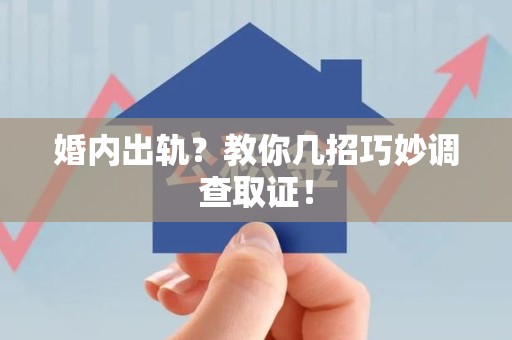 仓山婚内出轨？教你几招巧妙调查取证！