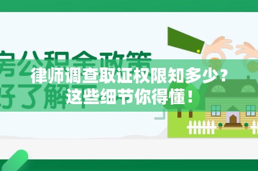 仓山律师调查取证权限知多少？这些细节你得懂！