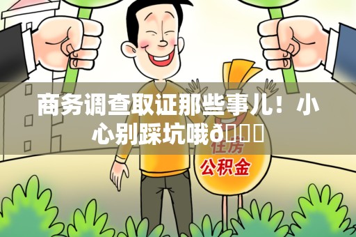 仓山商务调查取证那些事儿！小心别踩坑哦😉