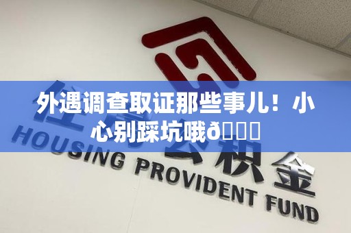 仓山外遇调查取证那些事儿！小心别踩坑哦😉