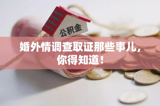 仓山婚外情调查取证那些事儿，你得知道！