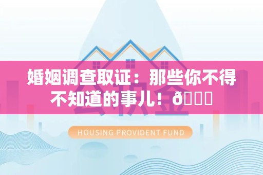 仓山婚姻调查取证：那些你不得不知道的事儿！😎