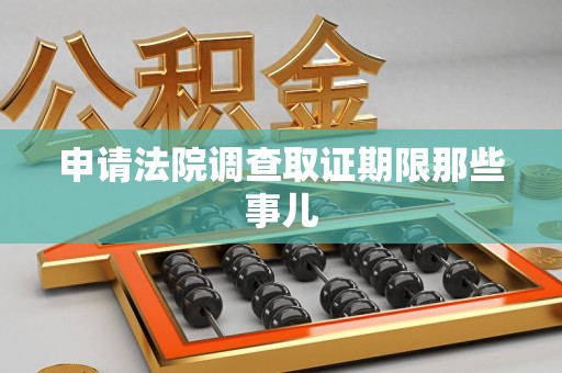 仓山申请法院调查取证期限那些事儿