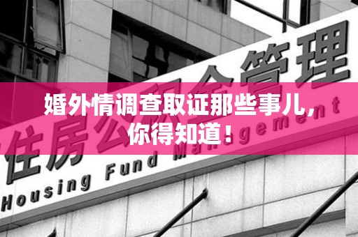 仓山婚外情调查取证那些事儿，你得知道！