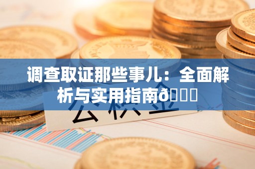 仓山调查取证那些事儿：全面解析与实用指南😎