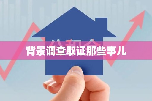 仓山背景调查取证那些事儿