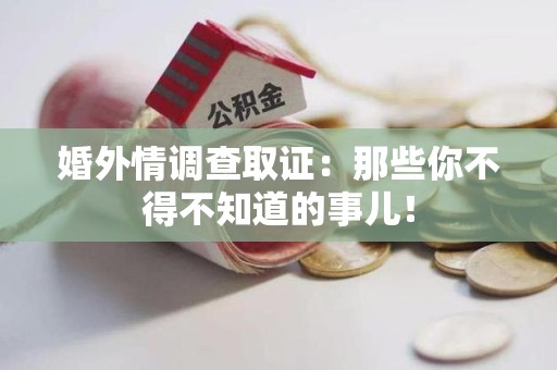 仓山婚外情调查取证：那些你不得不知道的事儿！