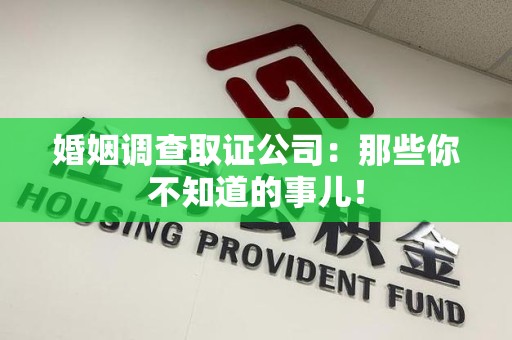 仓山婚姻调查取证公司：那些你不知道的事儿！