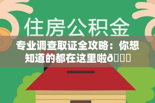 仓山专业调查取证全攻略：你想知道的都在这里啦😉