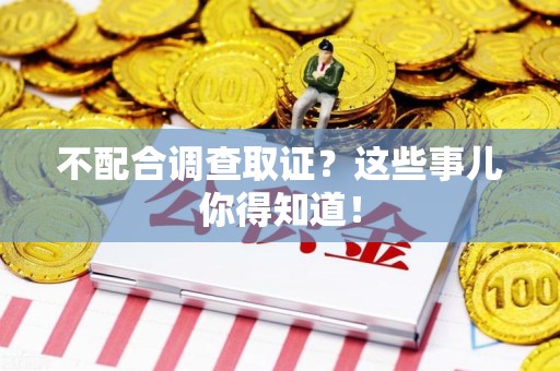 仓山不配合调查取证？这些事儿你得知道！