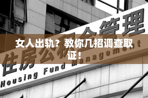 仓山女人出轨？教你几招调查取证！