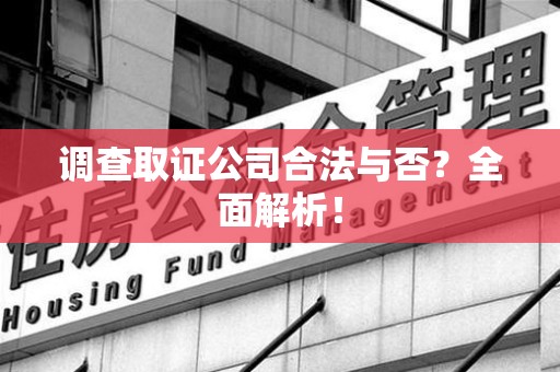 仓山调查取证公司合法与否？全面解析！