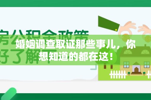 仓山婚姻调查取证那些事儿，你想知道的都在这！