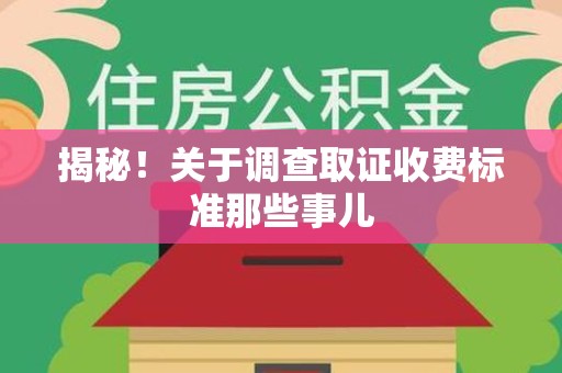 仓山揭秘！关于调查取证收费标准那些事儿