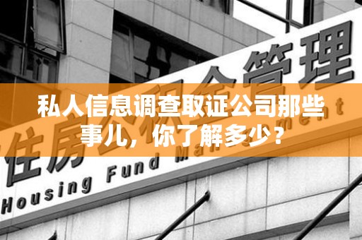 仓山私人信息调查取证公司那些事儿，你了解多少？