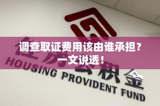 仓山调查取证费用该由谁承担？一文说透！