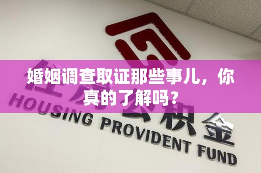 仓山婚姻调查取证那些事儿，你真的了解吗？