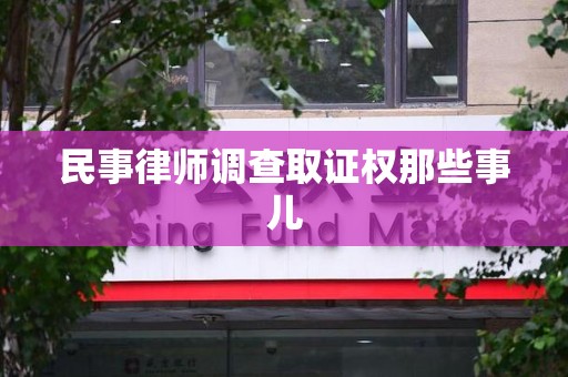 仓山民事律师调查取证权那些事儿
