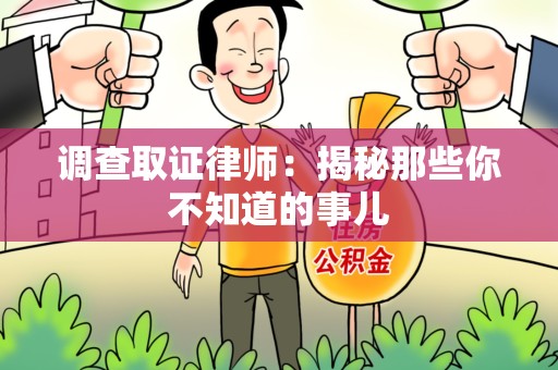 仓山调查取证律师：揭秘那些你不知道的事儿