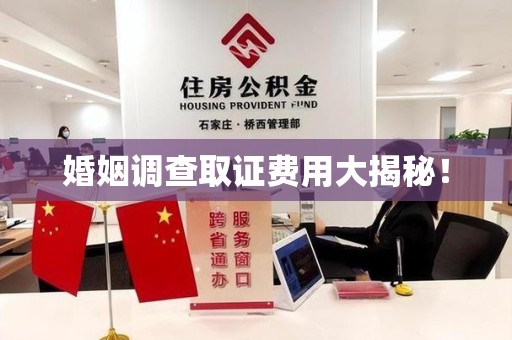 仓山婚姻调查取证费用大揭秘！
