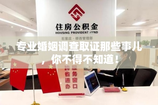 仓山专业婚姻调查取证那些事儿，你不得不知道！