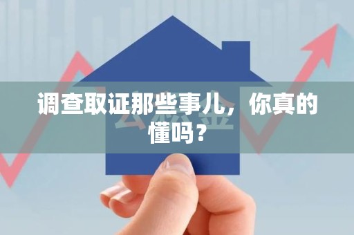 仓山调查取证那些事儿，你真的懂吗？