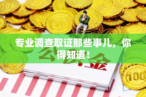 仓山专业调查取证那些事儿，你得知道！