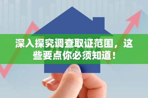 仓山深入探究调查取证范围，这些要点你必须知道！
