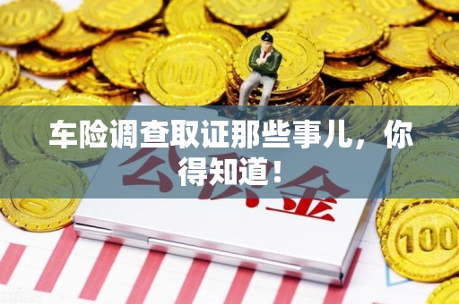 仓山车险调查取证那些事儿，你得知道！
