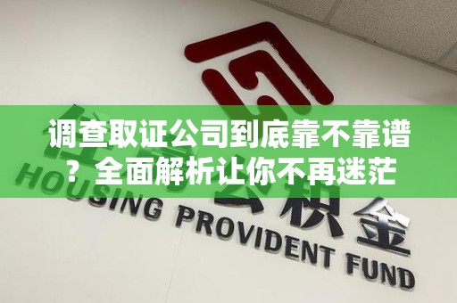 仓山调查取证公司到底靠不靠谱？全面解析让你不再迷茫