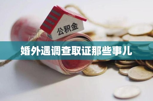 仓山婚外遇调查取证那些事儿