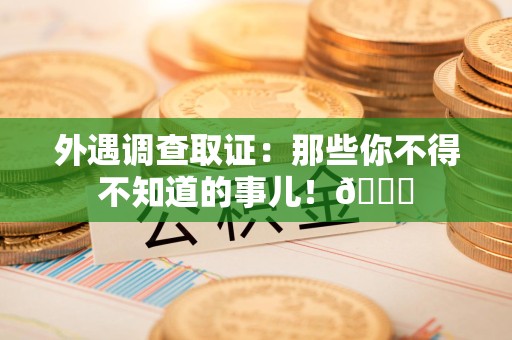仓山外遇调查取证：那些你不得不知道的事儿！😎