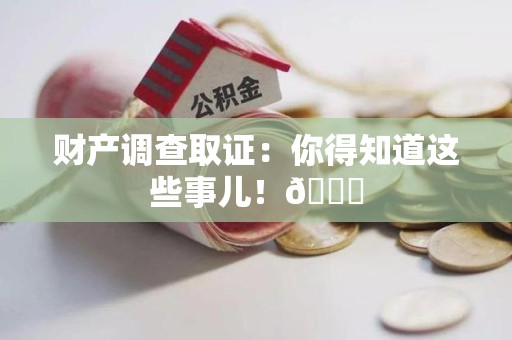 仓山财产调查取证：你得知道这些事儿！😎