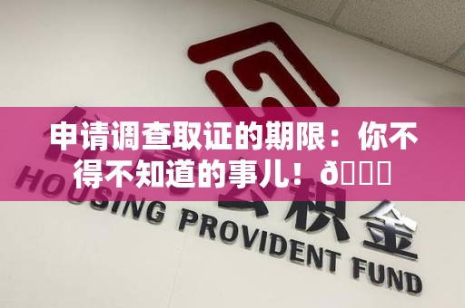 仓山申请调查取证的期限:你不得不知道的事儿!😎 仓山申请调查取证的期限:你不得不知道的事儿!😎