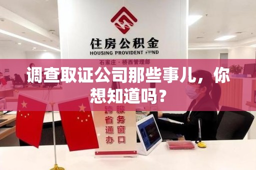 仓山调查取证公司那些事儿，你想知道吗？