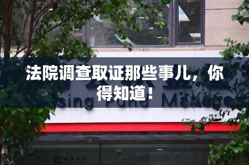 仓山法院调查取证那些事儿，你得知道！