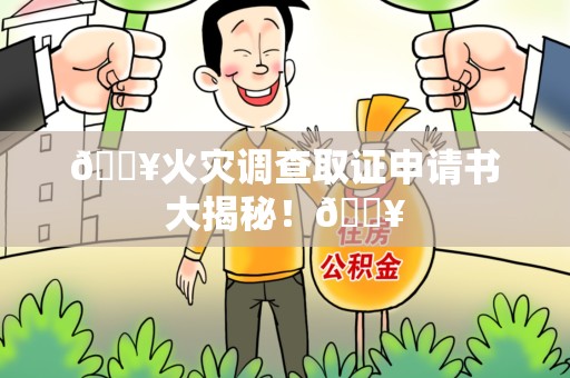 仓山🔥火灾调查取证申请书大揭秘！🔥
