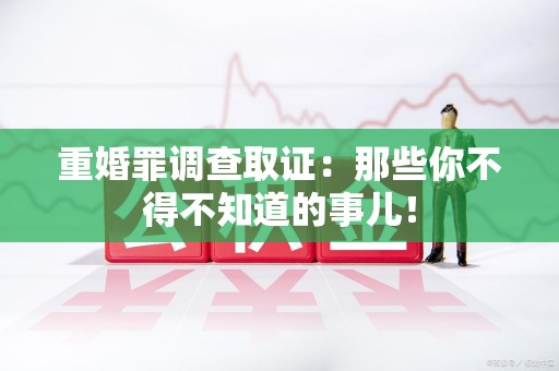 仓山重婚罪调查取证：那些你不得不知道的事儿！