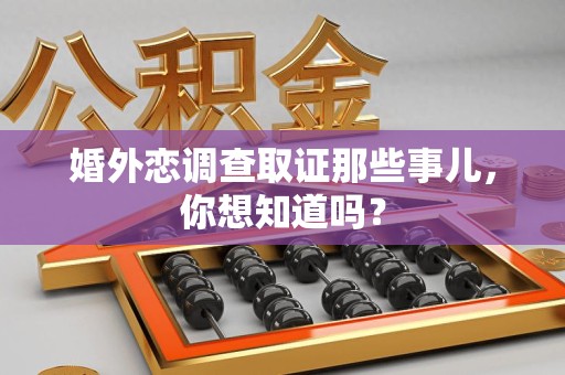 仓山婚外恋调查取证那些事儿，你想知道吗？