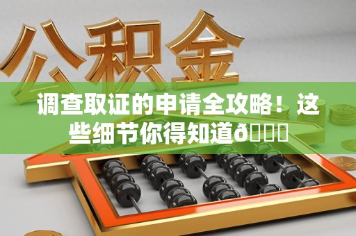 仓山调查取证的申请全攻略！这些细节你得知道😎